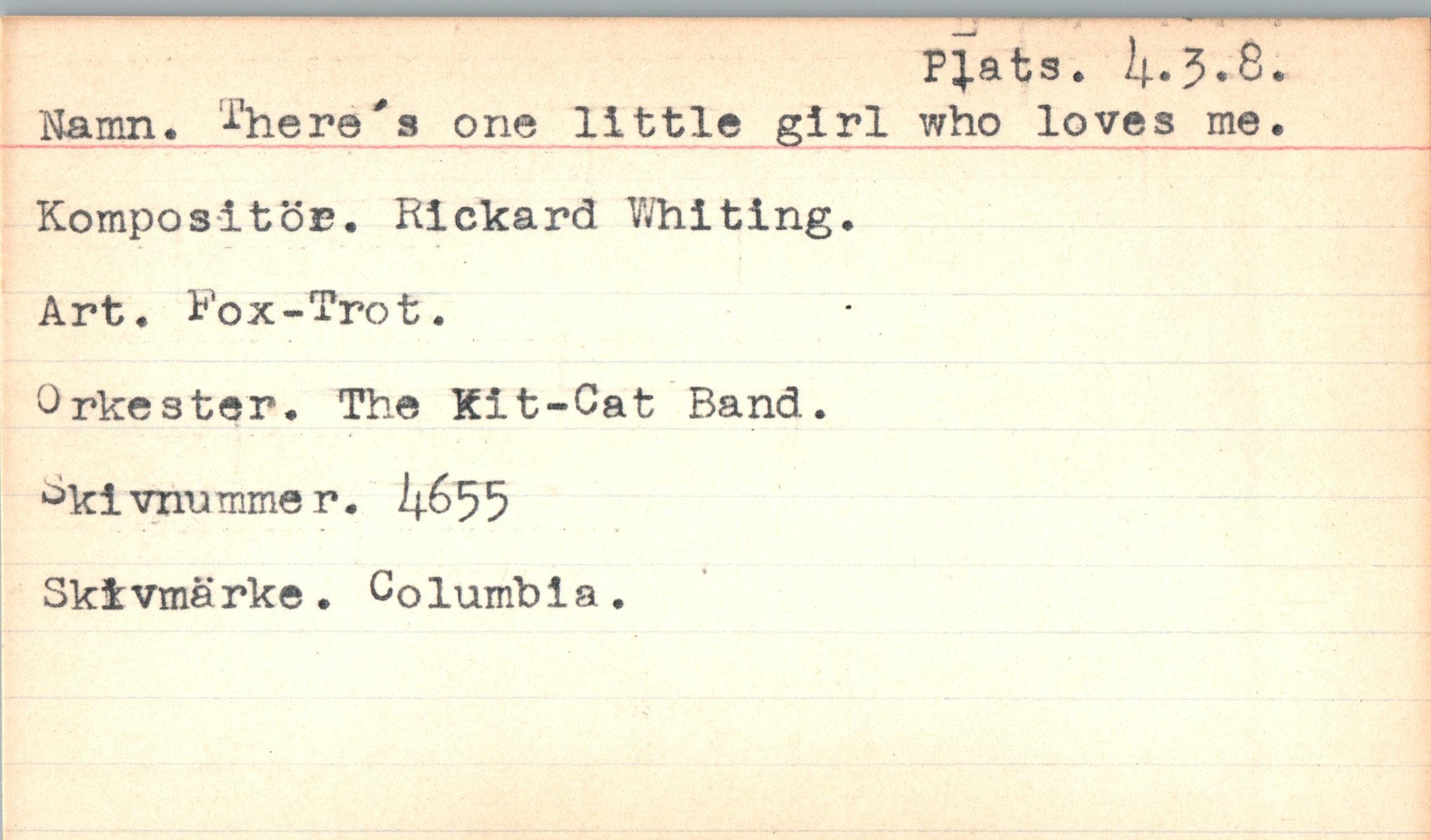  ﻿P^ats. ^.3.8
Namn. •‘•'here's one little girl who loves me Kompositör, Rickard Whiting.
Art. Fox-Trot.
Orkester. The Kit-Cat Band.
Oki vnu mme r. 4^55 Skivma rke. Columb i a.